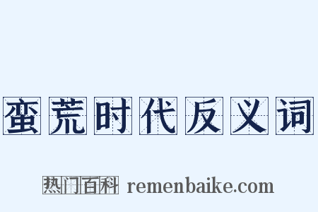蛮荒时代反义词是什么意思的图片